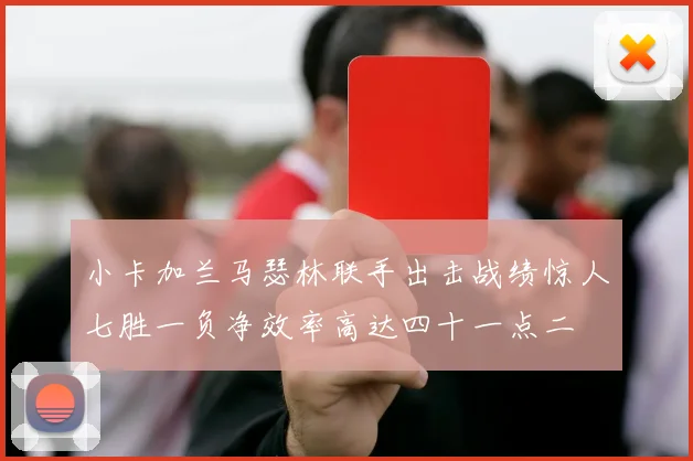 小卡加兰马瑟林联手出击战绩惊人七胜一负净效率高达四十一点二