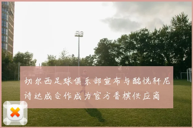 切尔西足球俱乐部宣布与酩悦轩尼诗达成合作成为官方香槟供应商