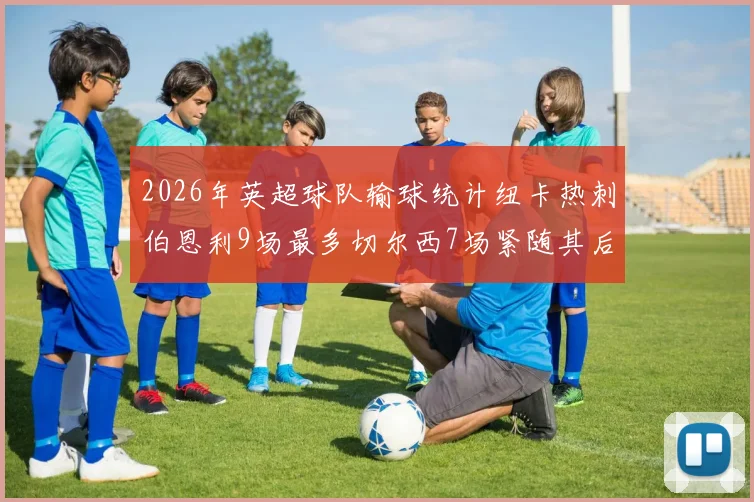 2026年英超球队输球统计纽卡热刺伯恩利9场最多切尔西7场紧随其后