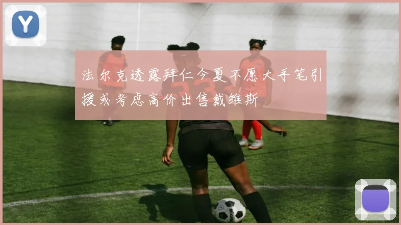 法尔克透露拜仁今夏不愿大手笔引援或考虑高价出售戴维斯