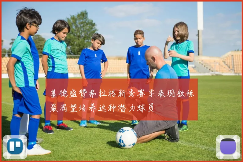 基德盛赞弗拉格新秀赛季表现教练最渴望培养这种潜力球员