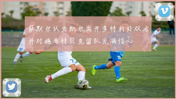萨默尔认为凯尔离开多特利好双方并对施洛特贝克留队充满信心