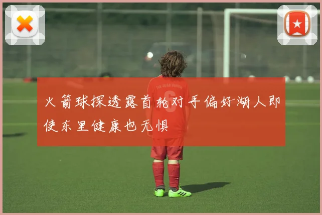 火箭球探透露首轮对手偏好湖人即使东里健康也无惧